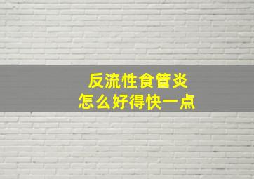 反流性食管炎怎么好得快一点