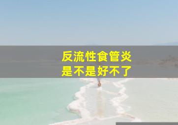 反流性食管炎是不是好不了