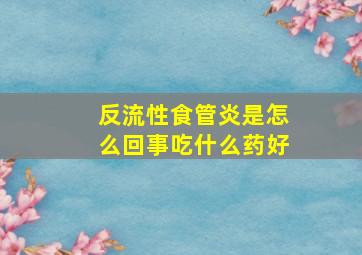 反流性食管炎是怎么回事吃什么药好