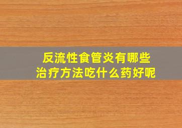 反流性食管炎有哪些治疗方法吃什么药好呢