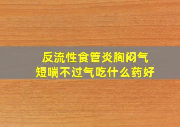 反流性食管炎胸闷气短喘不过气吃什么药好