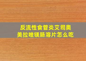 反流性食管炎艾司奥美拉唑镁肠溶片怎么吃