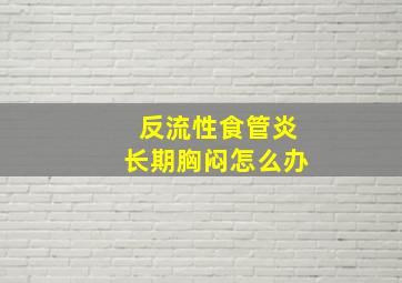 反流性食管炎长期胸闷怎么办