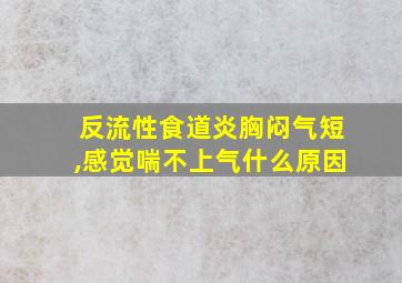 反流性食道炎胸闷气短,感觉喘不上气什么原因