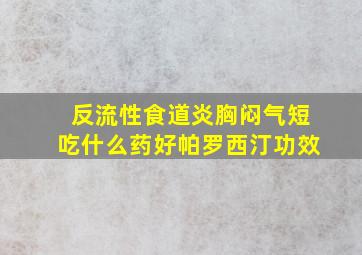 反流性食道炎胸闷气短吃什么药好帕罗西汀功效