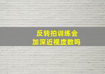 反转拍训练会加深近视度数吗