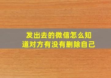 发出去的微信怎么知道对方有没有删除自己