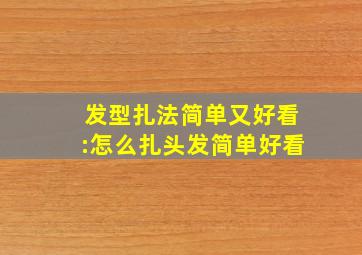 发型扎法简单又好看:怎么扎头发简单好看