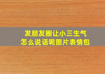 发朋友圈让小三生气怎么说话呢图片表情包