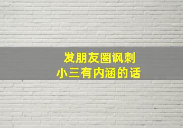 发朋友圈讽刺小三有内涵的话