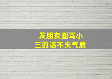 发朋友圈骂小三的话不失气质