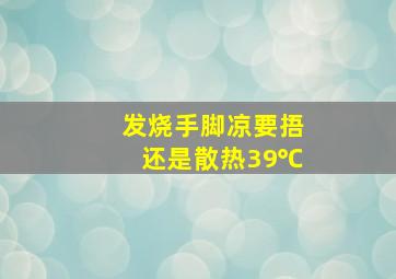 发烧手脚凉要捂还是散热39℃