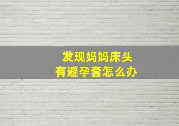 发现妈妈床头有避孕套怎么办