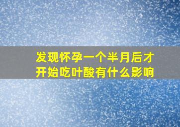 发现怀孕一个半月后才开始吃叶酸有什么影响