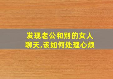 发现老公和别的女人聊天,该如何处理心烦