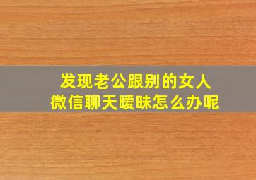 发现老公跟别的女人微信聊天暧昧怎么办呢