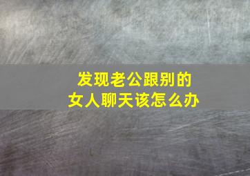 发现老公跟别的女人聊天该怎么办