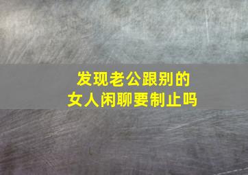 发现老公跟别的女人闲聊要制止吗