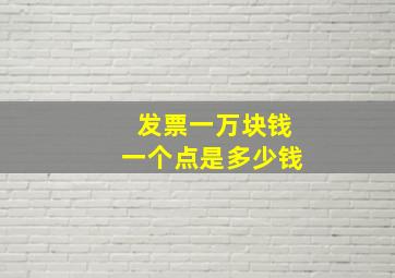 发票一万块钱一个点是多少钱