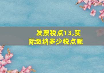 发票税点13,实际缴纳多少税点呢