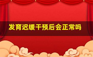 发育迟缓干预后会正常吗