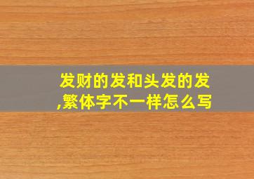 发财的发和头发的发,繁体字不一样怎么写