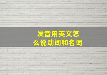 发音用英文怎么说动词和名词