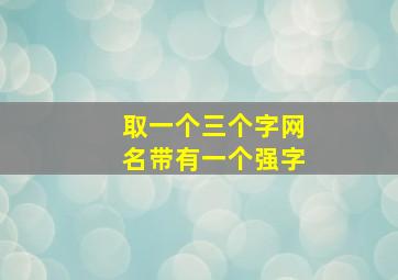 取一个三个字网名带有一个强字