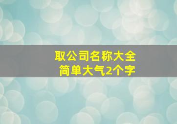 取公司名称大全简单大气2个字