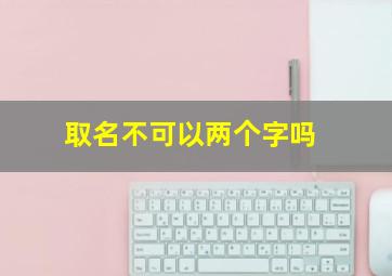 取名不可以两个字吗