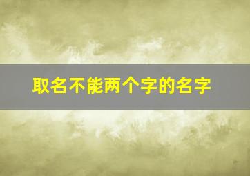 取名不能两个字的名字