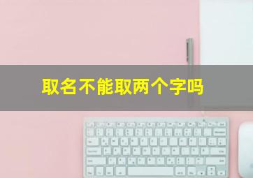 取名不能取两个字吗