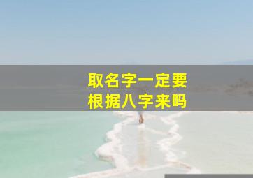 取名字一定要根据八字来吗