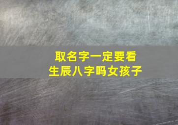 取名字一定要看生辰八字吗女孩子