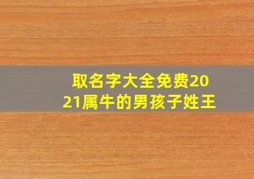 取名字大全免费2021属牛的男孩子姓王