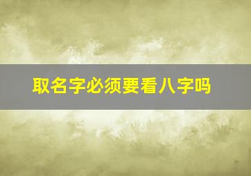 取名字必须要看八字吗