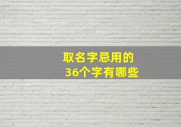 取名字忌用的36个字有哪些