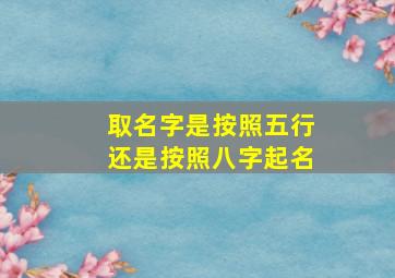 取名字是按照五行还是按照八字起名