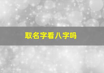 取名字看八字吗