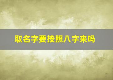 取名字要按照八字来吗