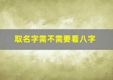 取名字需不需要看八字