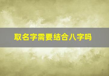 取名字需要结合八字吗