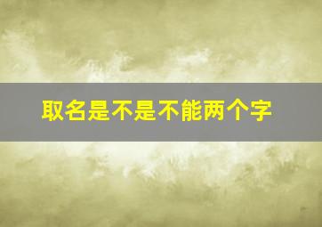 取名是不是不能两个字