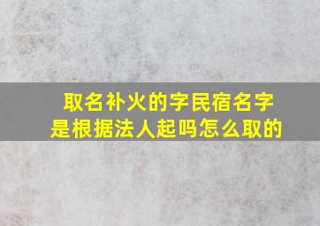 取名补火的字民宿名字是根据法人起吗怎么取的