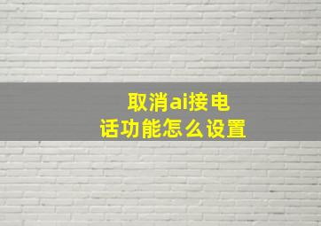 取消ai接电话功能怎么设置