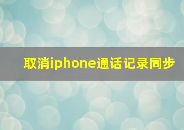 取消iphone通话记录同步