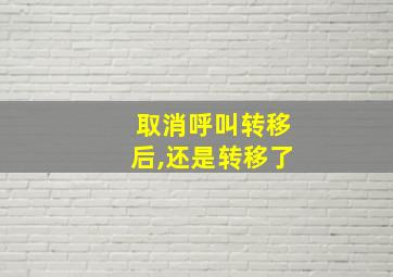 取消呼叫转移后,还是转移了