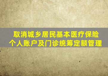 取消城乡居民基本医疗保险个人账户及门诊统筹定额管理