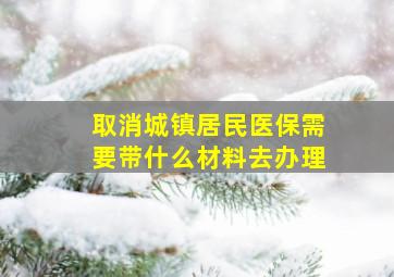 取消城镇居民医保需要带什么材料去办理