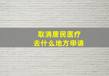 取消居民医疗去什么地方申请